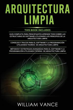 Arquitectura Limpia: 3 en 1 - Arquitectura Limpia Guía para principiantes + Consejos y trucos para el software y la programación + Métodos y estrategias avanzadas para el software y la programación