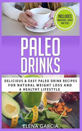 Paleo Drinks: Delicious and Easy Paleo Drink Recipes for Natural Weight Loss and A Healthy Lifestyle: 5 (Paleo Clean Eating)