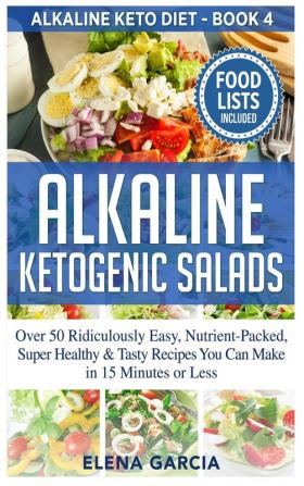 Alkaline Ketogenic Salads: Over 50 Ridiculously Easy Nutrient-Packed Super Healthy & Tasty Recipes You Can Make in 15 Minutes or Less: 4 (Alkaline Keto Diet)