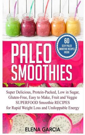 Paleo Smoothies: Super Delicious & Filling Protein-Packed Low in Sugar Gluten-Free Easy to Make Fruit and Veggie Superfood Smoothie Recipes for ... Energy: 1 (Paleo Paleo Smoothie Book)