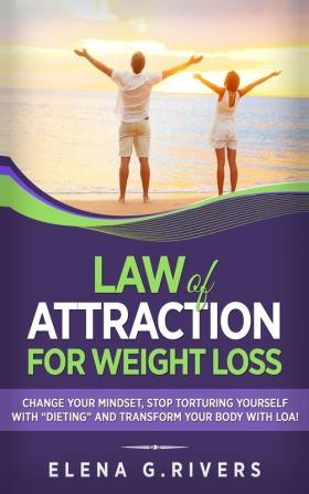 Law of Attraction for Weight Loss: Change Your Relationship with Food Stop Torturing Yourself with Dieting and Transform Your Body with LOA!: 2