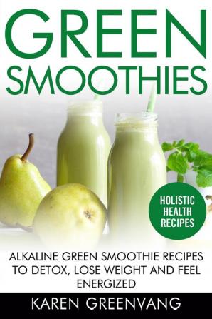 Green Smoothies: Alkaline Green Smoothie Recipes to Detox Lose Weight and Feel Energized: 1 (Vegan Alkaline Smoothies Detox)