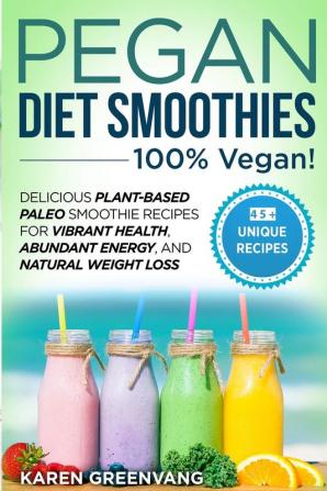 Pegan Diet Smoothies - 100% VEGAN!: Delicious Plant-Based Paleo Smoothie Recipes for Vibrant Health Abundant Energy and Natural Weight Loss: 2 (Vegan Paleo)