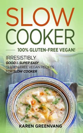 Slow Cooker -100% Gluten-Free Vegan: Irresistibly Good & Super Easy Gluten-Free Vegan Recipes for Slow Cooker (Slow Cooker Vegan Recipes)