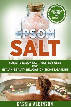 Epsom Salt: Holistic Epsom Salt Recipes & Uses for Health Beauty Relaxation Home & Garden: 2 (Epsom Salt Essential Oils Natural Remedies DIY)