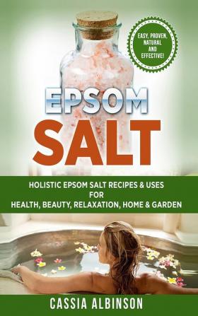 Epsom Salt: Holistic Epsom Salt Recipes & Uses for Health Beauty Relaxation Home & Garden: 2 (Epsom Salt Essential Oils Natural Remedies DIY)