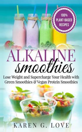 Alkaline Smoothies: Lose Weight & Supercharge Your Health with Green Smoothies and Vegan Protein Smoothies: 1 (Vegan Plant-Based Alkaline)