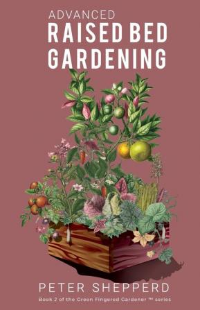 Advanced Raised Bed Gardening: Expert Tips to Optimize Your Yield Grow Healthy Plants and Vegetables and Take Your Raised Bed Garden to the Next Level: 2 (The Green Fingered Gardener (Tm))