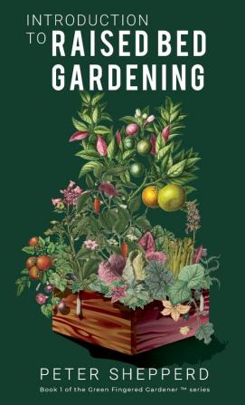 Introduction to Raised Bed Gardening: The Ultimate Beginner's Guide to Starting a Raised Bed Garden and Sustaining Organic Veggies and Plants: 2 (The Green Fingered Gardener (TM))