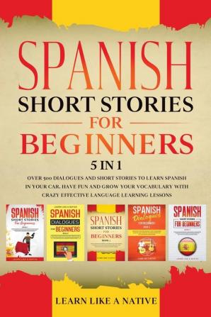 Spanish Short Stories for Beginners - 5 in 1: Over 500 Dialogues and Short Stories to Learn Spanish in your Car. Have Fun and Grow your Vocabulary ... Learning Lessons: 6 (Spanish for Adults)