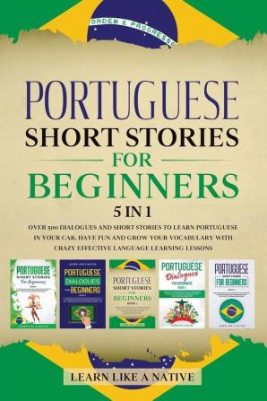 Portuguese Short Stories for Beginners - 5 in 1: Over 500 Dialogues and Short Stories to Learn Portuguese in your Car. Have Fun and Grow your ... Learning Lessons: 6 (Portuguese for Adults)