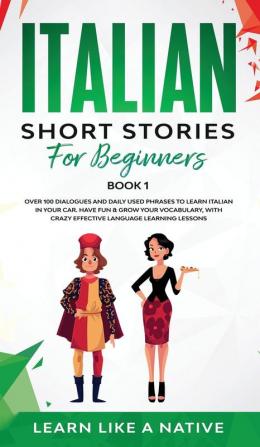 Italian Short Stories for Beginners Book 1: Over 100 Dialogues and Daily Used Phrases to Learn Italian in Your Car. Have Fun & Grow Your Vocabulary ... Learning Lessons (Italian for Adults)