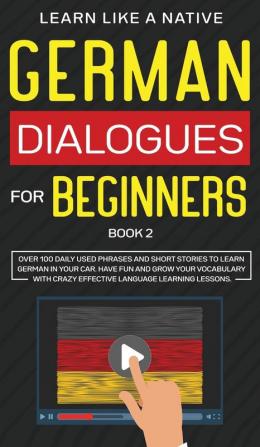 German Dialogues for Beginners Book 2: Over 100 Daily Used Phrases and Short Stories to Learn German in Your Car. Have Fun and Grow Your Vocabulary with Crazy Effective Language Learning Lessons