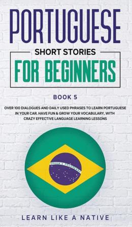 Portuguese Short Stories for Beginners Book 5: Over 100 Dialogues and Daily Used Phrases to Learn Portuguese in Your Car. Have Fun & Grow Your ... Learning Lessons (Portuguese for Adults)