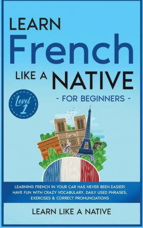 Learn French Like a Native for Beginners - Level 1: Learning French in Your Car Has Never Been Easier! Have Fun with Crazy Vocabulary Daily Used ... Pronunciations (French Language Lessons)