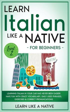 Learn Italian Like a Native for Beginners - Level 2: Learning Italian in Your Car Has Never Been Easier! Have Fun with Crazy Vocabulary Daily Used ... Pronunciations (Italian Language Lessons)