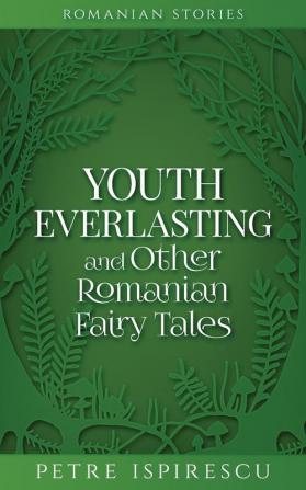 Youth Everlasting and Other Romanian Fairy Tales (Romanian Stories)