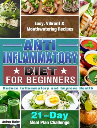 Anti-Inflammatory Diet for Beginners: 21-Day Meal Plan Challenge - Easy Vibrant & Mouthwatering Recipes - Reduce Inflammatory and Improve Health