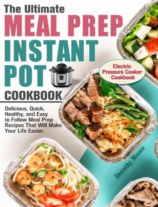 The Ultimate Meal Prep Instant Pot Cookbook: Delicious Quick Healthy and Easy to Follow Meal Prep Recipes That Will Make Your Life Easier. (Electric Pressure Cooker Cookbook)