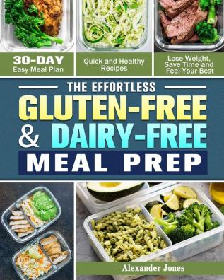 The Effortless Gluten-Free & Dairy-Free Meal Prep: 30-Day Easy Meal Plan - Quick and Healthy Recipes - Lose Weight Save Time and Feel Your Best