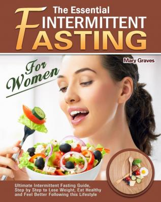 The Essential Intermittent Fasting for Women: Ultimate Intermittent Fasting Guide Step by Step to Lose Weight Eat Healthy and Feel Better Following this Lifestyle