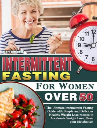 Intermittent Fasting for Women Over 50: The Ultimate Intermittent Fasting Guide with Simple and Delicious Healthy Weight Lose recipes to Accelerate Weight Loss Reset your Metabolism