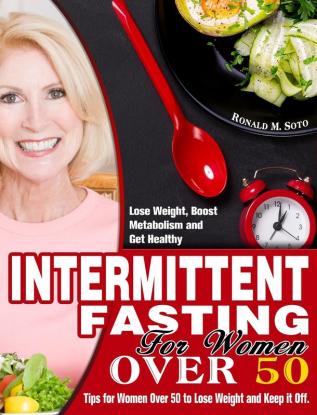 Intermittent Fasting for Women Over 50: Tips for Women Over 50 to Lose Weight and Keep it Off. (Lose Weight Boost Metabolism and Get Healthy)