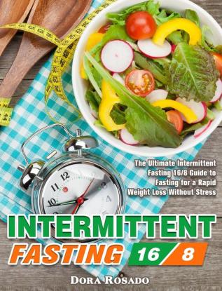 Intermittent Fasting 16/8: The Ultimate Intermittent Fasting 16/8 Guide to Fasting for a Rapid Weight Loss Without Stress