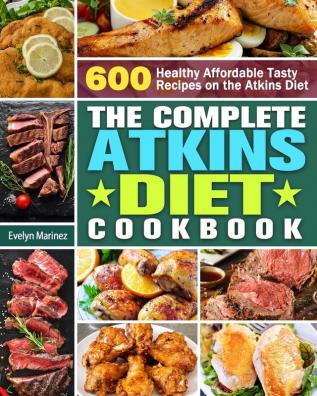 The Complete Atkins Diet Cookbook: 600 Healthy Affordable Tasty Recipes on the Atkins Diet