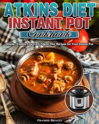 Atkins Diet Instant Pot Cookbook: Simple Yummy Low Carb Atkins Diet Recipes for Your Instant Pot