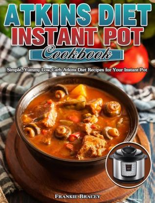 Atkins Diet Instant Pot Cookbook: Simple Yummy Low Carb Atkins Diet Recipes for Your Instant Pot