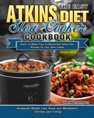 The Easy Atkins Diet Slow Cooker Cookbook: Quick-To-Make Easy-To-Remember Atkins Diet Recipes for Your Slow Cooker. (Accelerate Weight Loss Reset your Metabolism Increase your Energy)