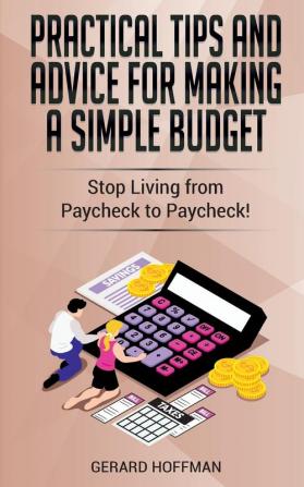 Practical Tips and Advice for Making a Simple Budget: Stop Living from Paycheck to Paycheck!