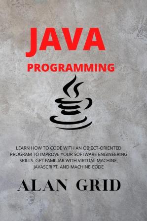 Java Programmming: Learn How to Code with an Object-Oriented Program to Improve Your Software Engineering Skills. Get Familiar with Virtual Machine Javascript and Machine Code: 3 (Computer Science)