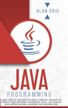 Java Programming: Learn How to Code With an Object-Oriented Program to Improve Your Software Engineering Skills. Get Familiar with Virtual Machine JavaScript and Machine Code: 3 (Computer Science)