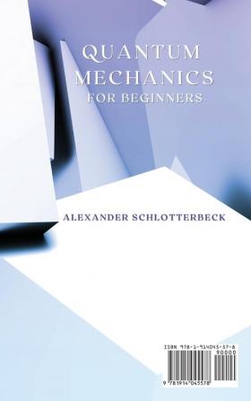 Quantum Mechanics for Beginners: Fundamental Theories of Quantum Mechanics and Hidden Secrets of the Universe Made Easy