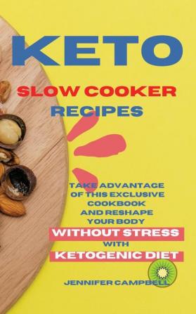 Keto Slow Cooker Recipes: Take Advantage of this Exclusive Cookbook and Reshape your Body Without Stress with Ketogenic Diet