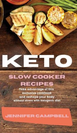 Keto Slow Cooker Recipes: Take Advantage of this Exclusive Cookbook and Reshape your Body Without Stress with Ketogenic Diet