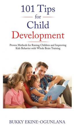 101 Tips for Child Development: Proven Methods for Raising Children and Improving Kids Behavior with Whole Brain Training