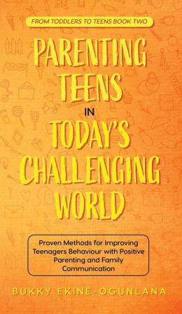 Parenting Teens in Today's Challenging World 2-in-1 Bundle: Proven Methods for Improving Teenagers Behaviour with Positive Parenting and Family Communication