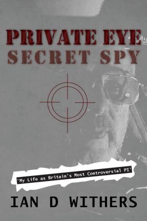 Private Eye Secret Spy: My Life as Britain's Most Controversial PI