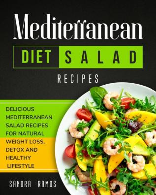 Mediterranean Diet Salad Recipes: Delicious Mediterranean Salad Recipes for Natural Weight Loss Detox and Healthy Lifestyle