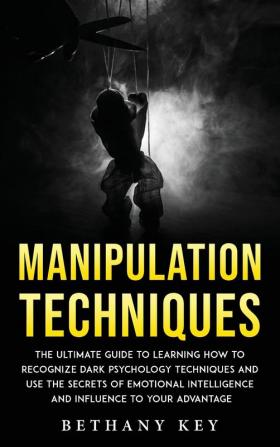 Manipulation Techniques: The ultimate guide to learning how to recognize dark psychology techniques and use the secrets of emotional intelligence and influence to your advantage