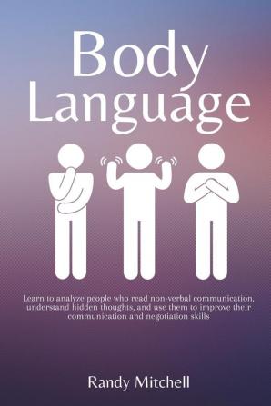 Body Language: Learn to analyze people who read non-verbal communication understand hidden thoughts and use them to improve their communication and negotiation skills