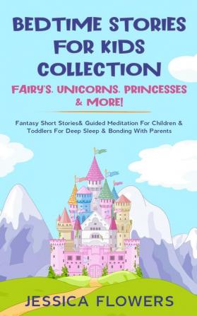 Bedtime Stories For Kids Collection- Fairy's Unicorns Princesses& More!: Fantasy Short Stories& Guided Meditation For Children& Toddlers For Deep Sleep& Bonding With Parents