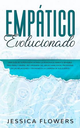 Empático evolucionado Una guía de supervivencia para la persona altamente sensible (PAS) para curarse recuperarse del abuso narcisista prosperar en ... y triunfar en la carrera de sus sueños