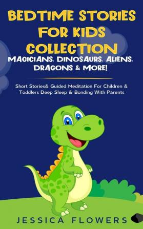 Bedtime Stories For Kids Collection- Magicians Dinosaurs Aliens Dragons& More!: Short Stories& Guided Meditation For Children& Toddlers Deep Sleep& Bonding With Parents