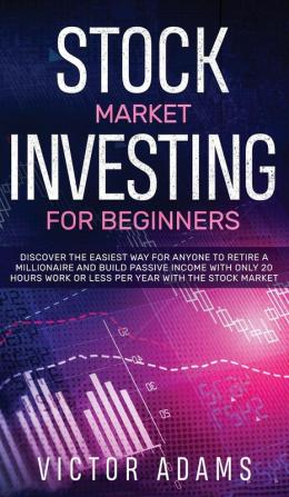 Stock Market Investing for Beginners Discover The Easiest way For Anyone to Retire a Millionaire and Build Passive Income with Only 20 Hours Work or ... or less per year Through The Stock Market