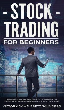 Stock Trading for Beginners: The Complete Guide to Trading and Investing in the Stock Market Including Day Options and Forex Trading: The Complete ... Including Day Options and Forex Trading