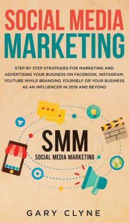 Social Media Marketing: The Practical Step by Step Guide to Marketing and Advertising Your Business on Facebook Instagram YouTube& Branding Yourself or Your Business as an Influencer In 2019& Beyond